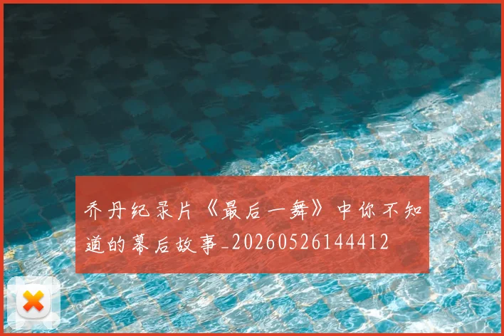 乔丹纪录片《最后一舞》中你不知道的幕后故事_20260526144412