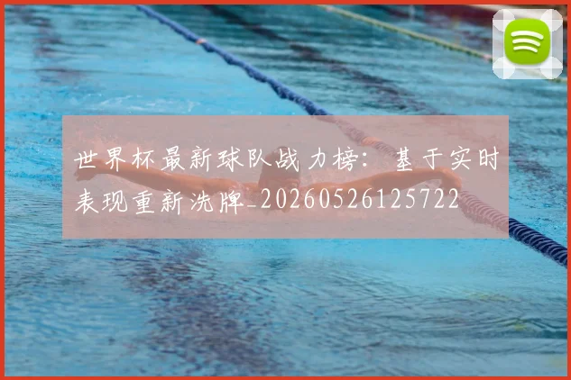 世界杯最新球队战力榜：基于实时表现重新洗牌_20260526125722