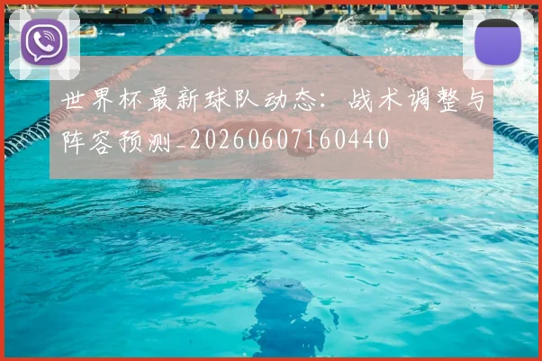 世界杯最新球队动态:战术调整与阵容预测_20260607160440