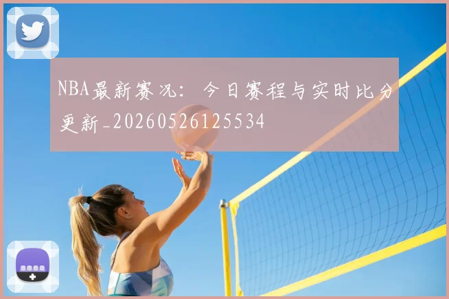 NBA最新赛况:今日赛程与实时比分更新_20260526125534
