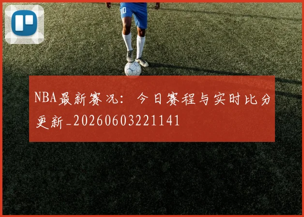 NBA最新赛况:今日赛程与实时比分更新_20260603221141