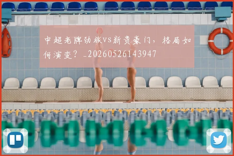 中超老牌劲旅vs新贵豪门,格局如何演变?_20260526143947