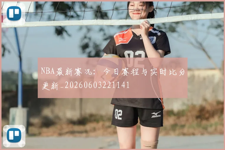 NBA最新赛况:今日赛程与实时比分更新_20260603221141