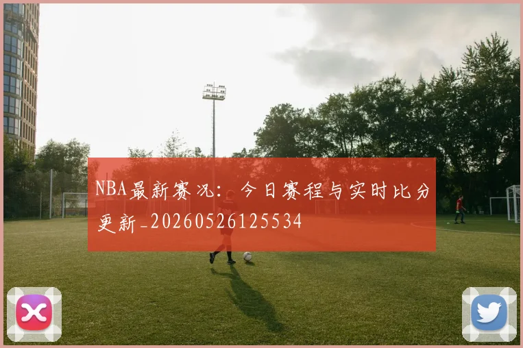 NBA最新赛况:今日赛程与实时比分更新_20260526125534