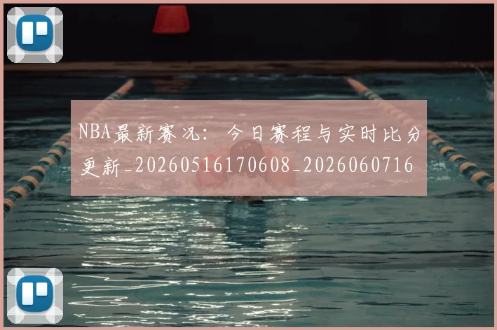 NBA最新赛况:今日赛程与实时比分更新_20260516170608_20260607160202
